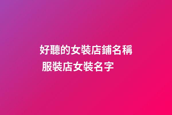 好聽的女裝店鋪名稱 服裝店女裝名字-第1張-店鋪起名-玄機派